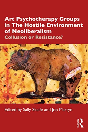 Art Psychotherapy Groups In The Hostile Environment Of Neoliberalism Collusion Or Resistance 1st Edition Sally Skaife Editor