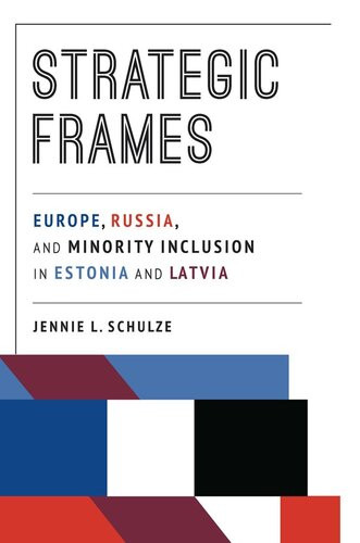 Strategic Frames Europe Russia And Minority Inclusion In Estonia And Latvia Jennie L Schulze