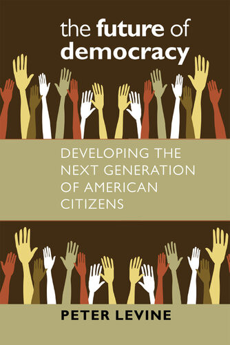 The Future Of Democracy Developing The Next Generation Of American Citizens Peter Levine
