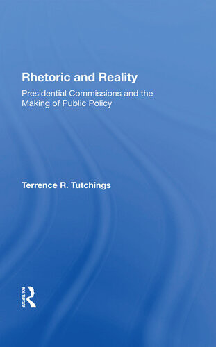 Rhetoric And Reality Presidential Commissions And The Making Of Public Policy Terrence R Tutchings