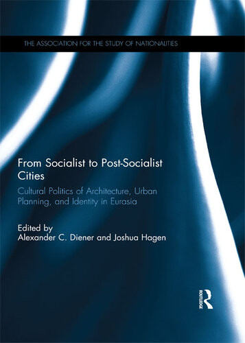 From Socialist To Postsocialist Cities Cultural Politics Of Architecture Urban Planning And Identity In Eurasia Alexander C Diener