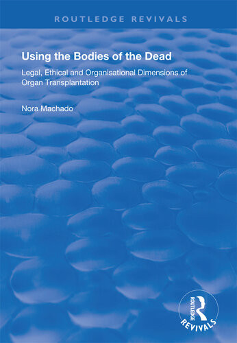 Using The Bodies Of The Dead Legal Ethical And Organisational Dimensions Of Organ Transplantation Nora Machado