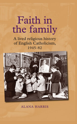 Faith In The Family A Lived Religious History Of English Catholicism 194582 Alana Harris