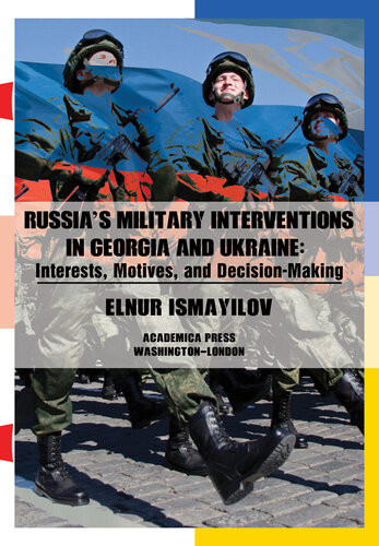 Russias Military Interventions In Georgia And Ukraine Interests Motives And Decisionmaking Elnur Ismayilov
