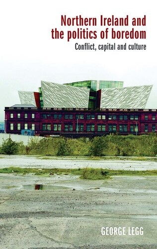 Northern Ireland And The Politics Of Boredom Conflict Capital And Culture George Legg