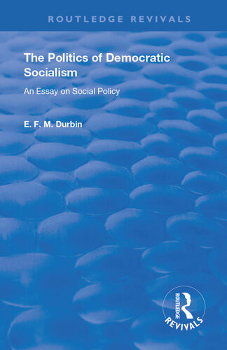 The Politics Of Democratic Socialism An Essay On Social Policy E F M Durbin