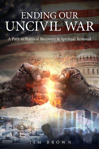 Ending Our Uncivil War A Path To Political Recovery Spiritual Renewal Jim Brown