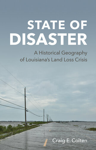 State Of Disaster A Historical Geography Of Louisianas Land Loss Crisis Craig E Colten