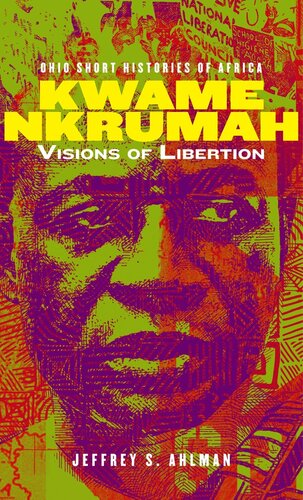Kwame Nkrumah Visions Of Liberation Ohio Short Histories Of Africa Jeffrey S Ahlman