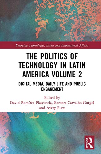 The Politics Of Technology In Latin America Volume 2 Digital Media Daily Life And Public Engagement 1st Edition David Ramrez Plascencia