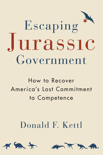 Escaping Jurassic Government How To Recover Americas Lost Commitment To Competence Donald F Kettl
