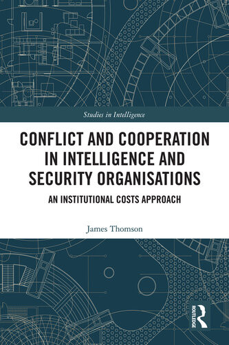 Conflict And Cooperation In Intelligence And Security Organisations An Institutional Costs Approach James Thomson