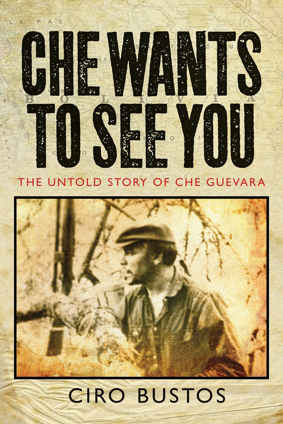 Che Wants To See You The Untold Story Of Che Guevara 1st Edition Ciro Bustos