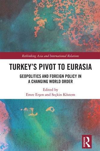 Turkeys Pivot To Eurasia Geopolitics And Foreign Policy In A Changing World Order 1st Edition Emre Eren