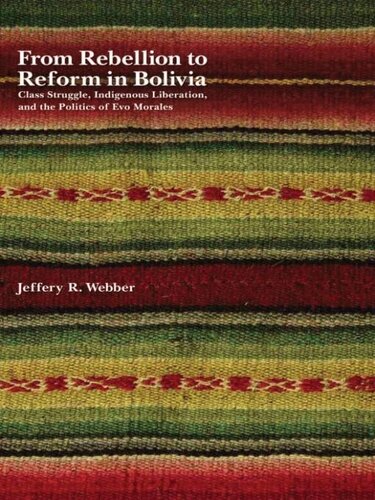 From Rebellion To Reform In Bolivia Class Struggle Indigenous Liberation And The Politics Of Evo Morales Jeffery R Webber