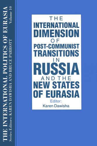 The International Politics Of Eurasia V 10 The International Dimension Of Postcommunist Transitions In Russia And The New States Of Eurasia S Frederick Starr Karen Dawisha