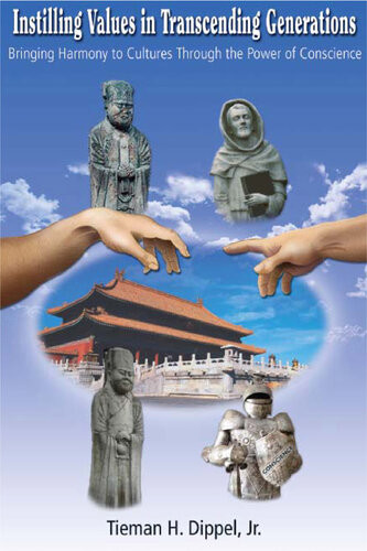 Instilling Values In Transcending Generations Bringing Harmony To Cultures Through The Power Of Conscience Tieman H Dippel Jr