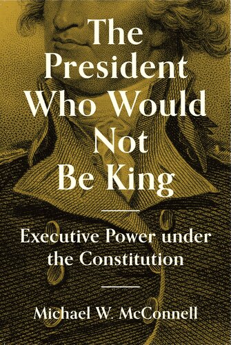 The President Who Would Not Be King Executive Power Under The Constitution Michael W Mcconnell