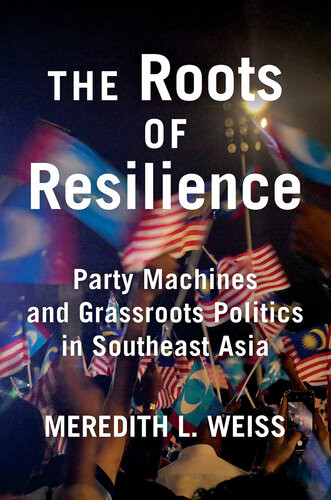 The Roots Of Resilience Party Machines And Grassroots Politics In Southeast Asia Meredith L Weiss