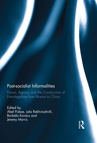 Postsocialist Informalities Power Agency And The Construction Of Extralegalities From Bosnia To China Jeremy Morris Editor Abel Polese Editor Borbla Kovcs Editor Lela Rekhviashvili Editor