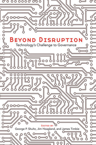 Beyond Disruption Technologys Challenge To Governance George P Shultz Jim Hoagland James Timbie