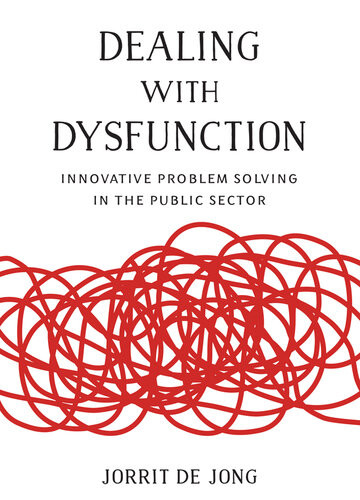 Dealing With Dysfunction Innovative Problem Solving In The Public Sector Jorrit De Jong