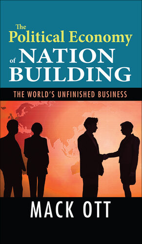 The Political Economy Of Nation Building The Worlds Unfinished Business Mack Ott