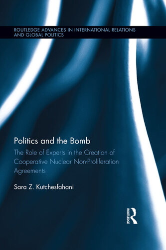 Politics And The Bomb The Role Of Experts In The Creation Of Cooperative Nuclear Nonproliferation Agreements Sara Z Kutchesfahani