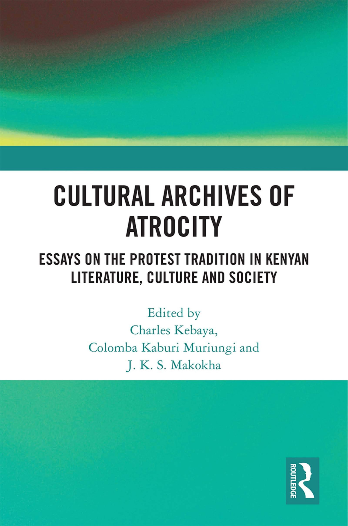 Cultural Archives Of Atrocity Essays On The Protest Tradition In Kenyan Literature Culture And Society 1st Edition Charles Kebaya Editor