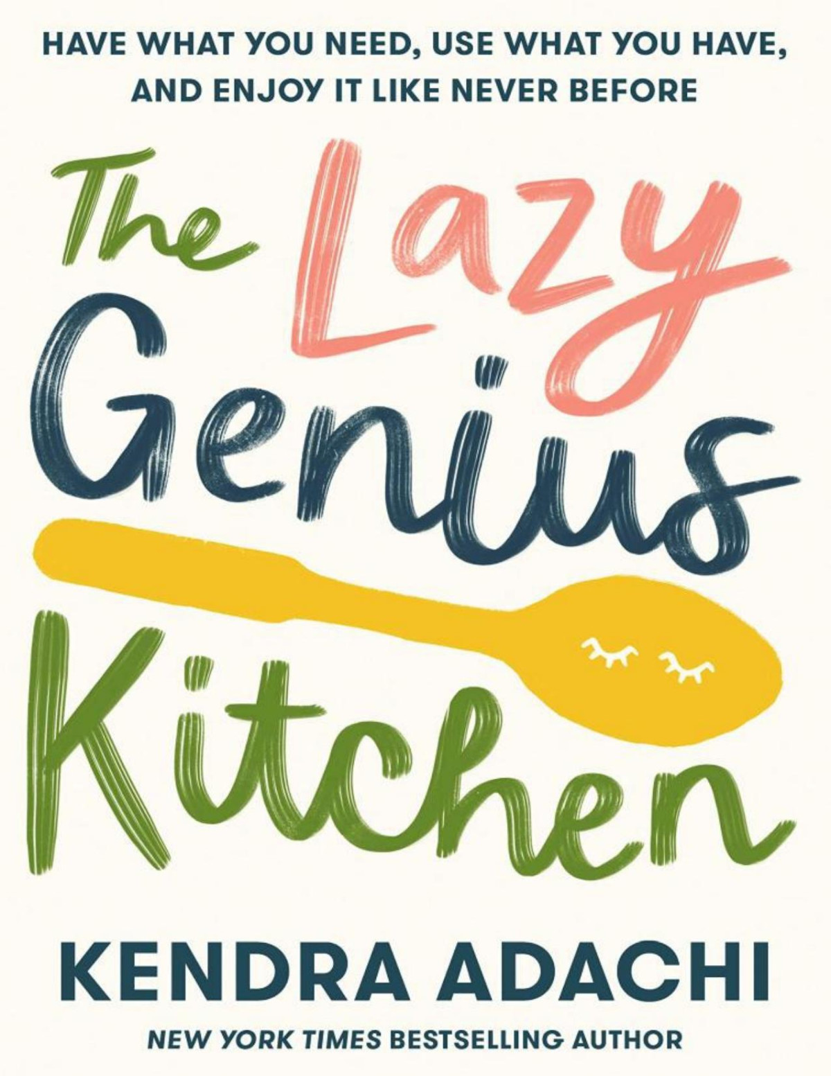 The Lazy Genius Kitchen Have What You Need Use What You Have And Enjoy It Like Never Before Kendra Adachi