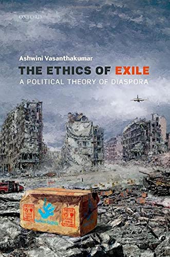 The Ethics Of Exile A Political Theory Of Diaspora Ashwini Vasanthakumar
