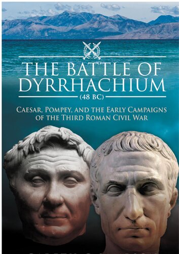 The Battle Of Dyrrhachium 48 Bc Caesar Pompey And The Early Campaigns Of The Third Roman Civil War Gareth C Sampson