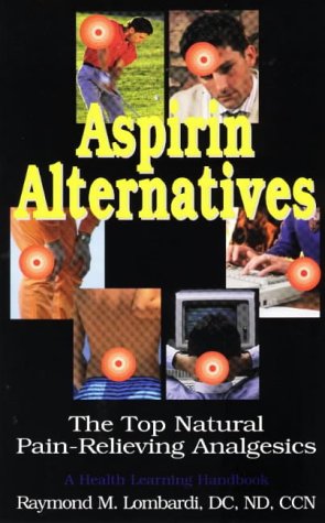 Aspirin Alternatives The Top Natural Painrelieving Analgesics With Vitamins Minerals Enzymes Herbs Etc Raymond M Lombardi
