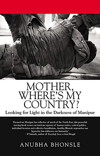 Mother Wheres My Country Looking For Light In The Darkness Of Manipur Anubha Bhonsle