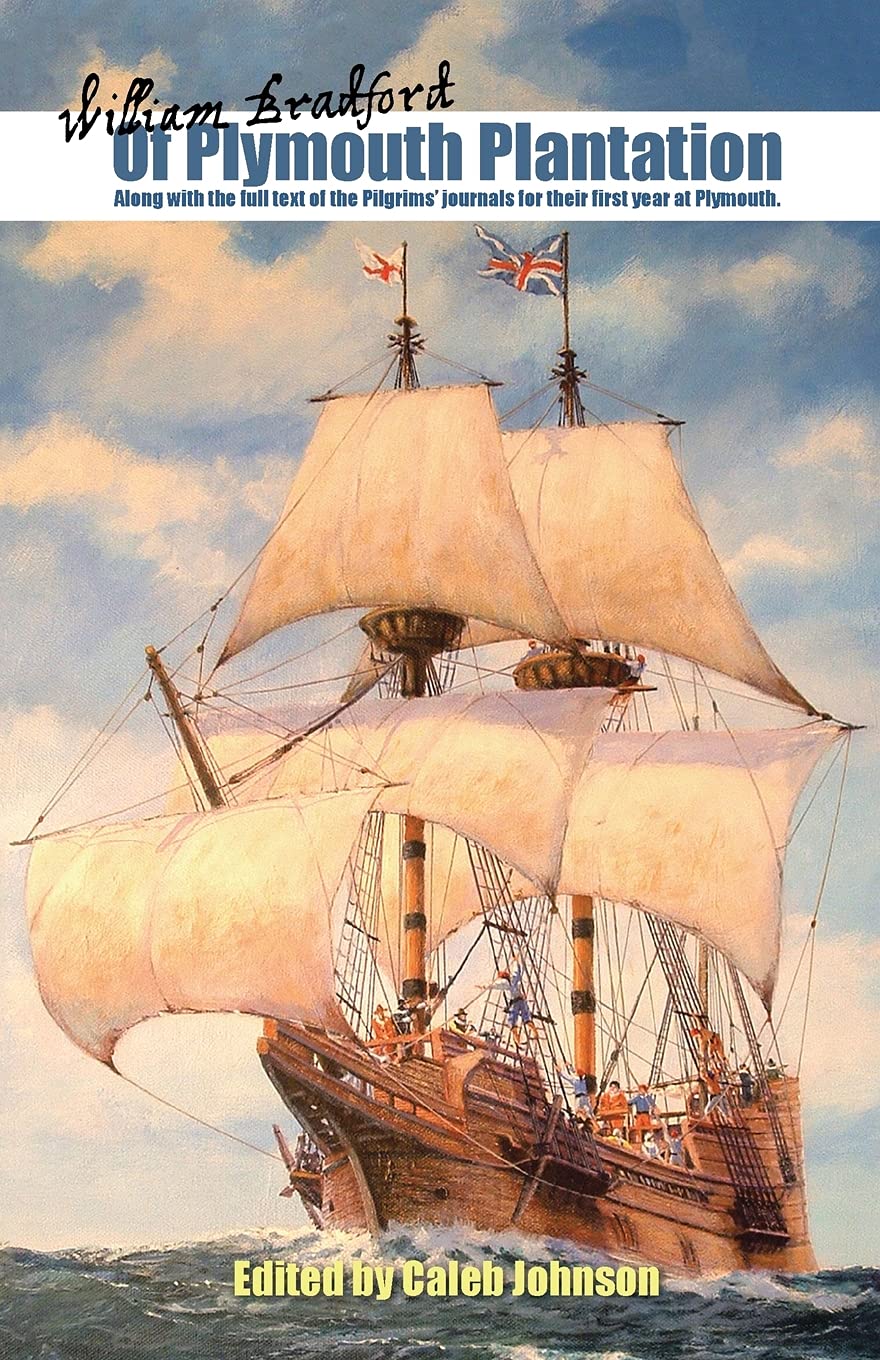Of Plymouth Plantation Along With The Full Text Of The Pilgrims Journals For Their First Year At Plymouth Caleb H Johnson