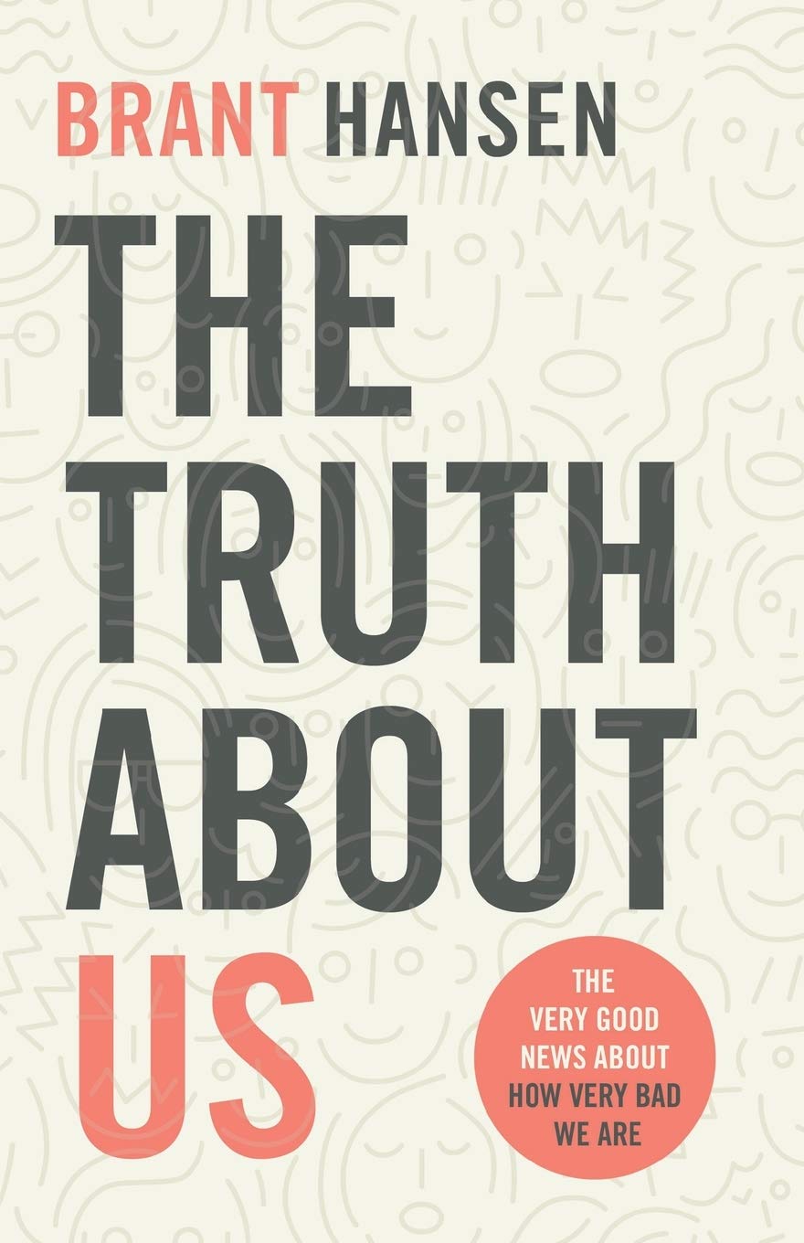 The Truth About Us The Very Good News About How Very Bad We Are Brant Hansen