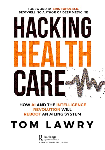 Hacking Healthcare How Ai And The Intelligence Revolution Will Reboot An Ailing System 1st Edition Tom Lawry