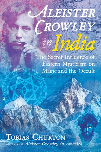 Aleister Crowley In India The Secret Influence Of Eastern Mysticism On Magic And The Occult Tobias Churton