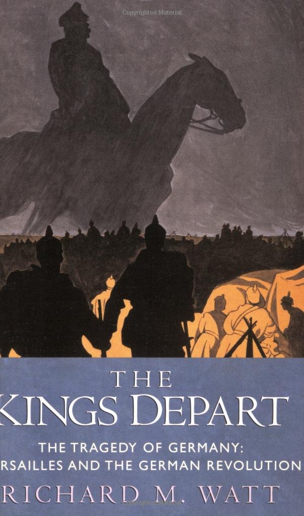 The Kings Depart The Tragedy Of Germany Versailles And The German Revolution Richard M Watt