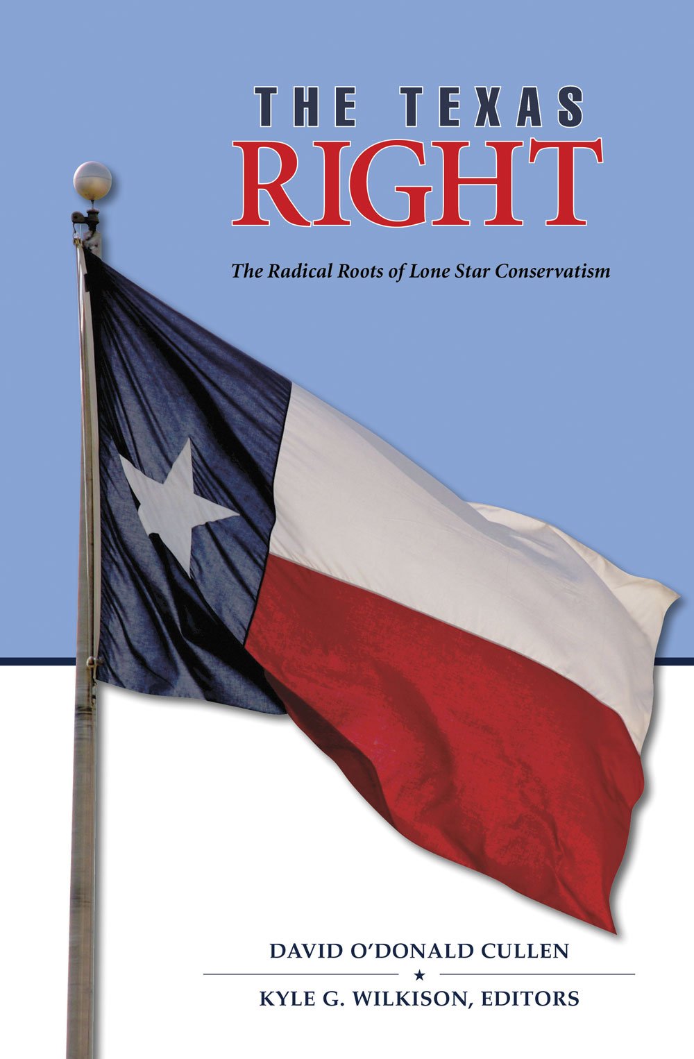 The Texas Right The Radical Roots Of Lone Star Conservatism David Odonald Cullen Editor