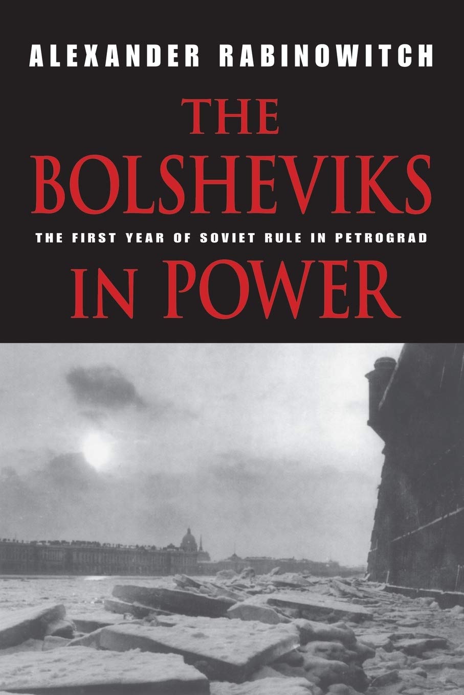 The Bolsheviks In Power The First Year Of Soviet Rule In Petrograd Illustrated Alexander Rabinowitch
