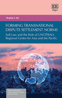 Forming Transnational Dispute Settlement Norms Soft Law And The Role Of Uncitrals Regional Centre For Asia And The Pacific Shahla F Ali