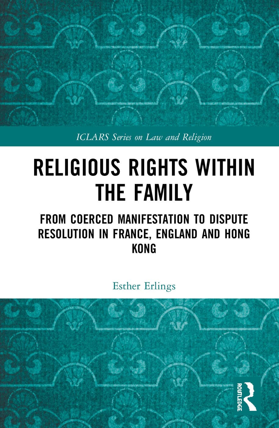 Religious Rights Within The Family From Coerced Manifestation To Dispute Resolution In France England And Hong Kong 1st Edition Esther Erlings