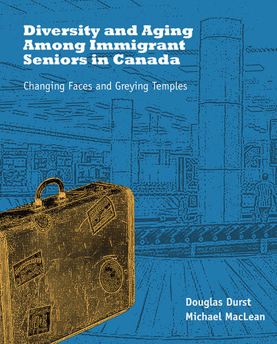 Diversity And Aging Among Immigrant Seniors In Canada Changing Faces And Greying Temples Douglas Durst Editor Michael J Maclean Editor