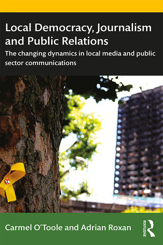 Local Democracy Journalism And Public Relations The Changing Dynamics In Local Media And Public Sector Communications Adrian Roxan