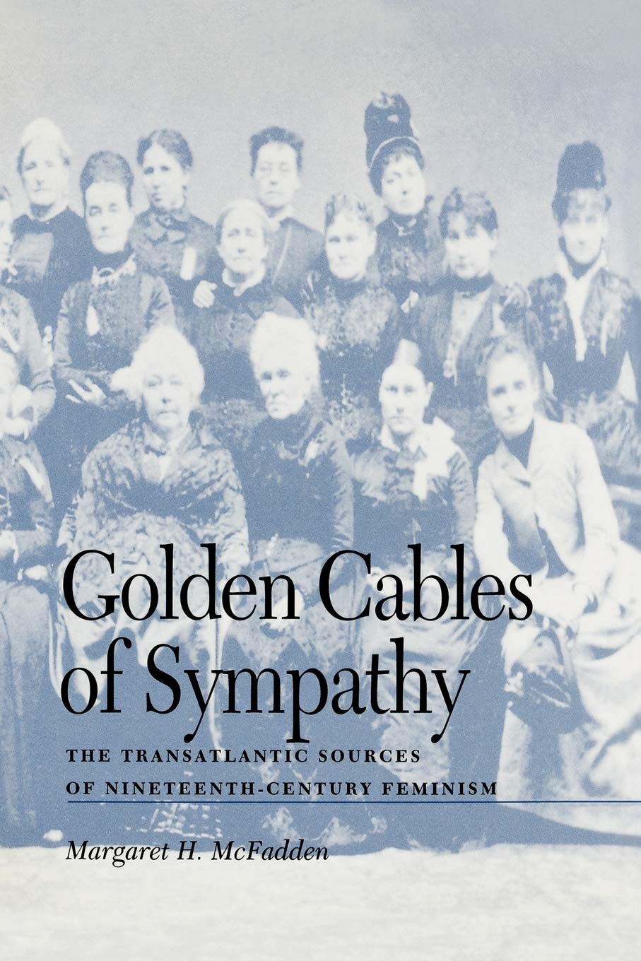 Golden Cables Of Sympathy The Transatlantic Sources Of Nineteenthcentury Feminism Margaret H Mcfadden
