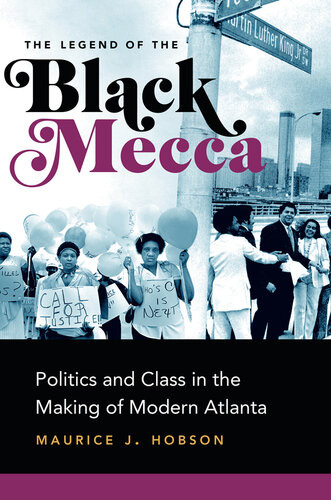 The Legend Of Black Mecca Politics And Class In The Making Of Modern Atlanta Maurice J Hobson