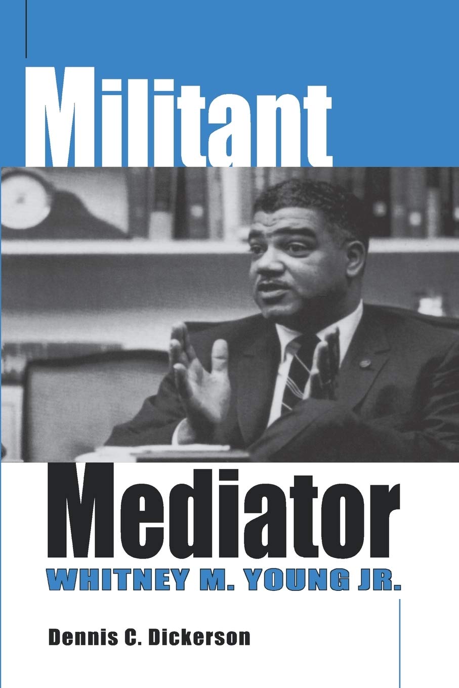 Militant Mediator Whitney M Young Jr Dennis C Dickerson