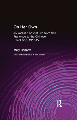 On Her Own Journalistic Adventures From San Francisco To The Chinese Revolution 191727 Journalistic Adventures From San Francisco To The Chinese Revolution 191727 Milly Bennett Atom Grunfeld