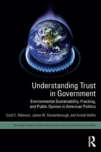 Understanding Trust In Government Environmental Sustainability Fracking And Public Opinion In American Politics Scott E Robinson James W Stoutenborough Arnold Vedlitz
